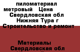 пиломатериал 6 метровый › Цена ­ 5 500 - Свердловская обл., Нижняя Тура г. Строительство и ремонт » Материалы   . Свердловская обл.,Нижняя Тура г.